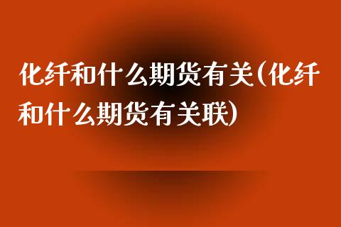 化纤和什么期货有关(化纤和什么期货有关联)_https://www.zztgc.com_期货入门_第1张