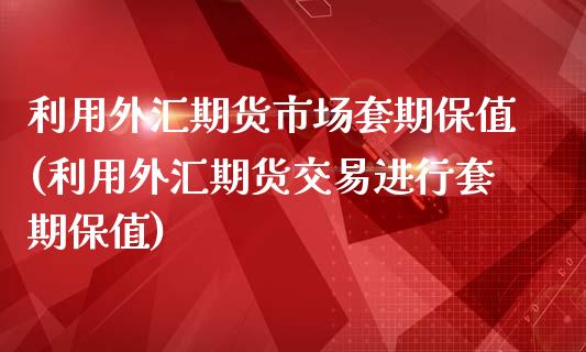 利用外汇期货市场套期保值(利用外汇期货交易进行套期保值)_期货入门_第1张_珍投期货网 利用外汇期货市场套期保值(利用外汇期货交易进行套期保值)_https://www.zztgc.com_期货入门_第1张