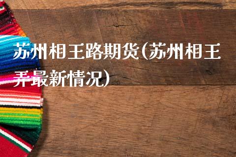 苏州相王路期货(苏州相王弄最新情况)_https://www.zztgc.com_原油期货_第1张