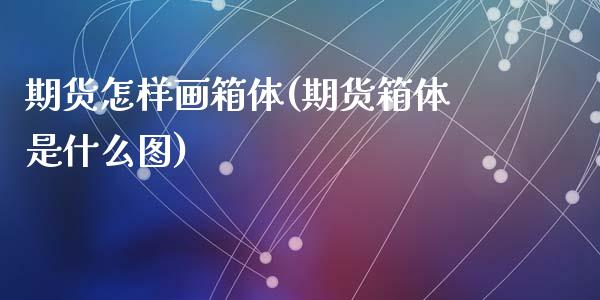 期货怎样画箱体(期货箱体是什么图)_https://www.zztgc.com_期货开户_第1张