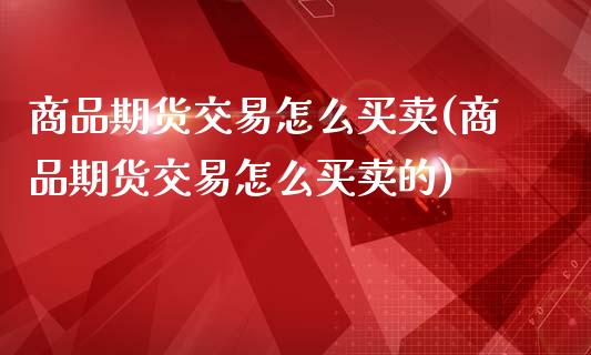 商品期货交易怎么买卖(商品期货交易怎么买卖的)_https://www.zztgc.com_原油期货_第1张