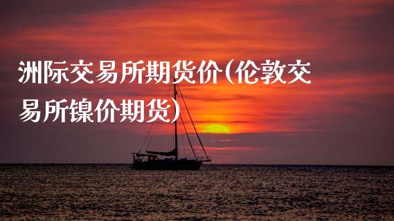 洲际交易所期货价(伦敦交易所镍价期货)_https://www.zztgc.com_期货直播_第1张