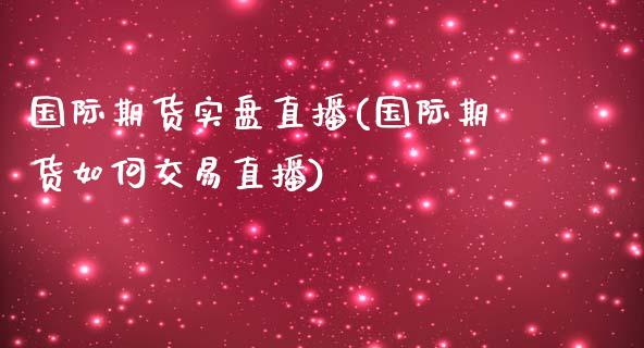 国际期货实盘直播(国际期货如何交易直播)_https://www.zztgc.com_期货行情_第1张