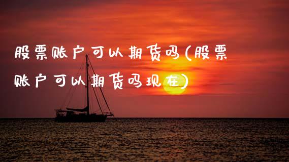 股票账户可以期货吗(股票账户可以期货吗现在)_https://www.zztgc.com_期货直播_第1张
