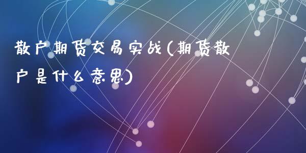 散户期货交易实战(期货散户是什么意思)_https://www.zztgc.com_期货入门_第1张