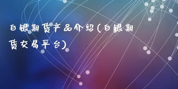白银期货产品介绍(白银期货交易平台)_https://www.zztgc.com_期货入门_第1张