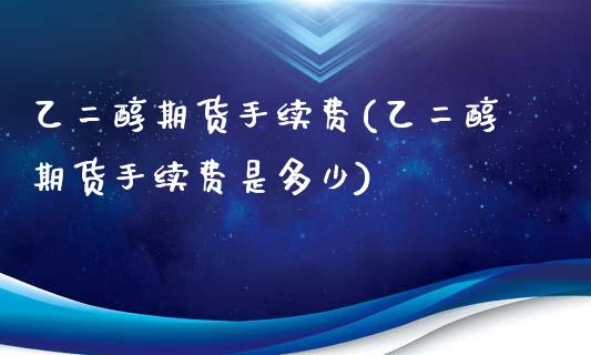 乙二醇期货手续费(乙二醇期货手续费是多少)_https://www.zztgc.com_期货行情_第1张