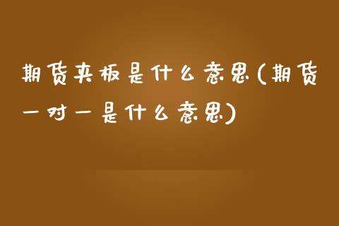期货夹板是什么意思(期货一对一是什么意思)_https://www.zztgc.com_期货行情_第1张