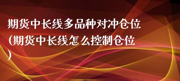 期货中长线多品种对冲仓位(期货中长线怎么控制仓位)_https://www.zztgc.com_原油期货_第1张