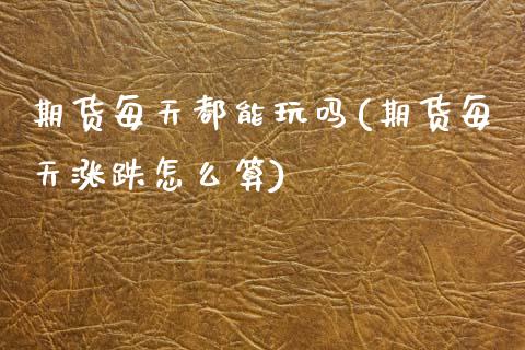 期货每天都能玩吗(期货每天涨跌怎么算)_https://www.zztgc.com_原油期货_第1张