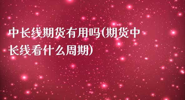 中长线期货有用吗(期货中长线看什么周期)_https://www.zztgc.com_期货行情_第1张