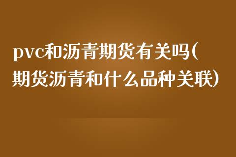 pvc和沥青期货有关吗(期货沥青和什么品种关联)_https://www.zztgc.com_期货直播_第1张