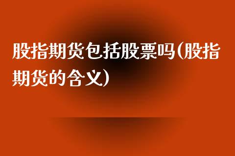 股指期货包括股票吗(股指期货的含义)_期货入门_第1张_珍投期货网 股指期货包括股票吗(股指期货的含义)_https://www.zztgc.com_期货入门_第1张