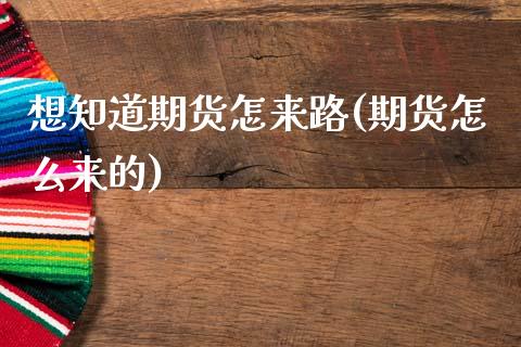 想知道期货怎来路(期货怎么来的)_https://www.zztgc.com_黄金期货_第1张