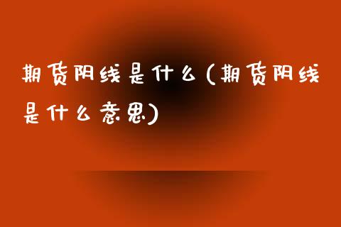 期货阴线是什么(期货阴线是什么意思)_https://www.zztgc.com_原油期货_第1张