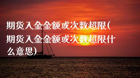 期货入金金额或次数超限(期货入金金额或次数超限什么意思)_https://www.zztgc.com_期货入门_第1张