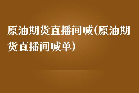 原油期货直播间喊(原油期货直播间喊单)_https://www.zztgc.com_期货行情_第1张