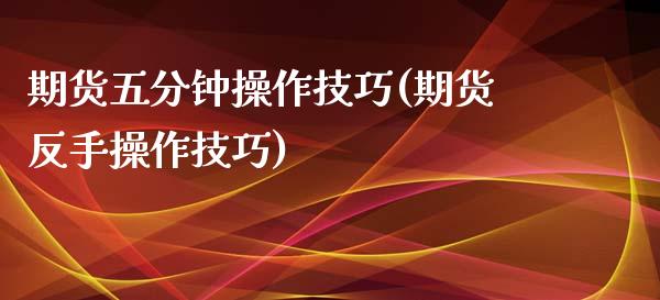 期货五分钟操作技巧(期货反手操作技巧)_https://www.zztgc.com_期货入门_第1张
