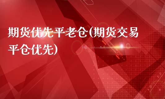 期货优先平老仓(期货交易平仓优先)_https://www.zztgc.com_期货入门_第1张