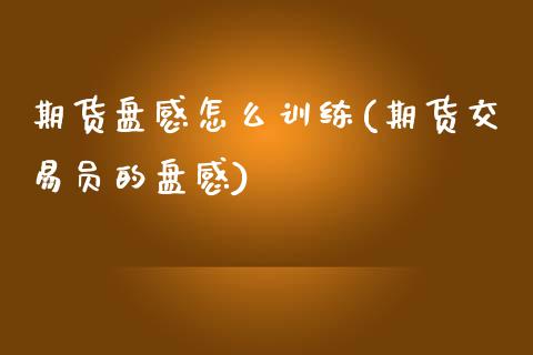 期货盘感怎么训练(期货交易员的盘感)_https://www.zztgc.com_黄金期货_第1张