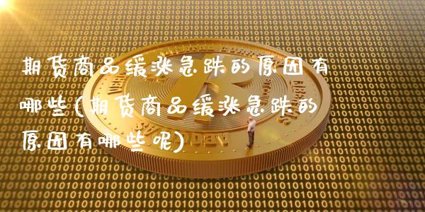 期货商品缓涨急跌的原因有哪些(期货商品缓涨急跌的原因有哪些呢)_https://www.zztgc.com_期货直播_第1张