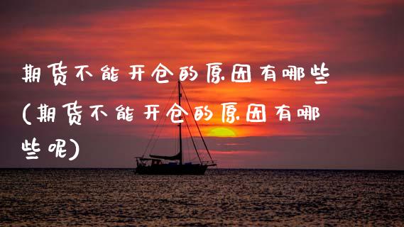 期货不能开仓的原因有哪些(期货不能开仓的原因有哪些呢)_https://www.zztgc.com_期货行情_第1张