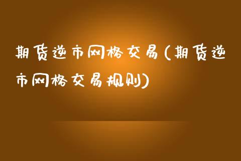 期货逆市网格交易(期货逆市网格交易规则)_https://www.zztgc.com_期货直播_第1张