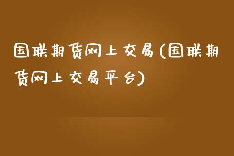 国联期货网上交易(国联期货网上交易平台)_https://www.zztgc.com_原油期货_第1张