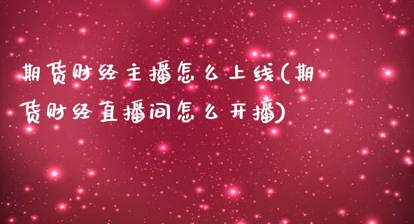 期货财经主播怎么上线(期货财经直播间怎么开播)_https://www.zztgc.com_期货直播_第1张