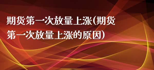 期货第一次放量上涨(期货第一次放量上涨的原因)_https://www.zztgc.com_期货直播_第1张