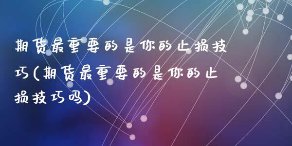 期货最重要的是你的止损技巧(期货最重要的是你的止损技巧吗)_https://www.zztgc.com_黄金期货_第1张