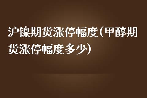 沪镍期货涨停幅度(甲醇期货涨停幅度多少)_https://www.zztgc.com_期货行情_第1张