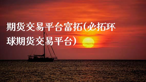 期货交易平台富拓(必拓环球期货交易平台)_https://www.zztgc.com_期货行情_第1张