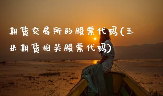 期货交易所的股票代码(玉米期货相关股票代码)_https://www.zztgc.com_期货行情_第1张