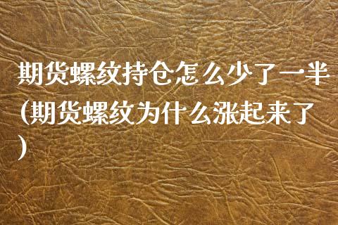 期货螺纹持仓怎么少了一半(期货螺纹为什么涨起来了)_https://www.zztgc.com_期货行情_第1张