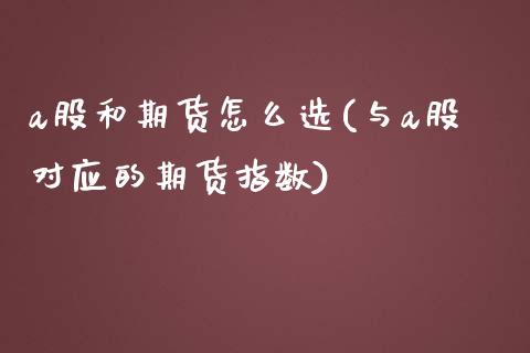 a股和期货怎么选(与a股对应的期货指数)_https://www.zztgc.com_期货直播_第1张