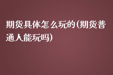 期货具体怎么玩的(期货普通人能玩吗)_https://www.zztgc.com_黄金期货_第1张