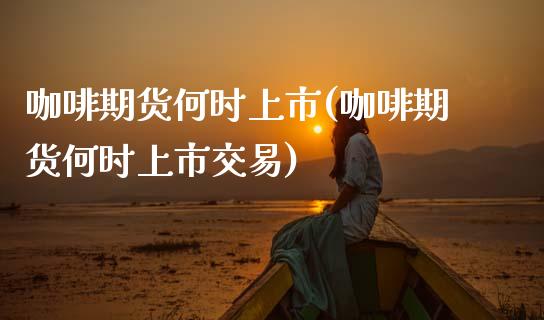 咖啡期货何时上市(咖啡期货何时上市交易)_https://www.zztgc.com_黄金期货_第1张