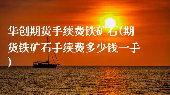 华创期货手续费铁矿石(期货铁矿石手续费多少钱一手)_https://www.zztgc.com_期货入门_第1张