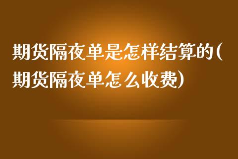 期货隔夜单是怎样结算的(期货隔夜单怎么收费)_https://www.zztgc.com_原油期货_第1张