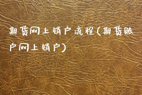 期货网上销户流程(期货账户网上销户)_https://www.zztgc.com_期货直播_第1张