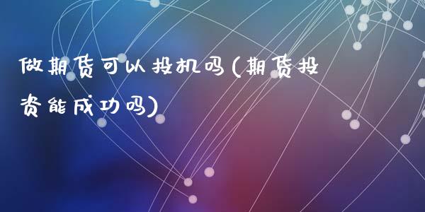 做期货可以投机吗(期货投资能成功吗)_https://www.zztgc.com_期货入门_第1张