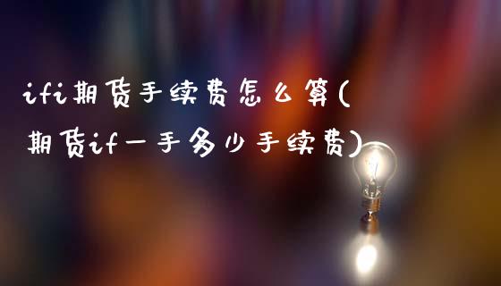 ifi期货手续费怎么算(期货if一手多少手续费)_https://www.zztgc.com_期货行情_第1张