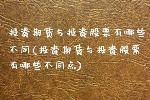 投资期货与投资股票有哪些不同(投资期货与投资股票有哪些不同点)_https://www.zztgc.com_期货直播_第1张