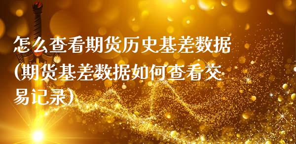 怎么查看期货历史基差数据(期货基差数据如何查看交易记录)_https://www.zztgc.com_黄金期货_第1张