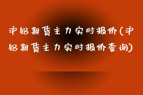 沪铝期货主力实时报价(沪铝期货主力实时报价查询)_https://www.zztgc.com_期货直播_第1张