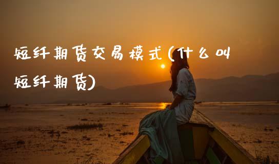短纤期货交易模式(什么叫短纤期货)_https://www.zztgc.com_黄金期货_第1张