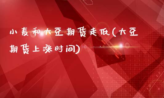 小麦和大豆期货走低(大豆期货上涨时间)_https://www.zztgc.com_黄金期货_第1张