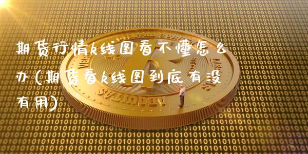 期货行情k线图看不懂怎么办(期货看k线图到底有没有用)_https://www.zztgc.com_原油期货_第1张