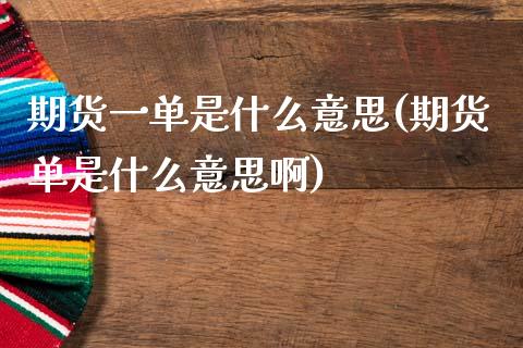 期货一单是什么意思(期货单是什么意思啊)_https://www.zztgc.com_期货入门_第1张